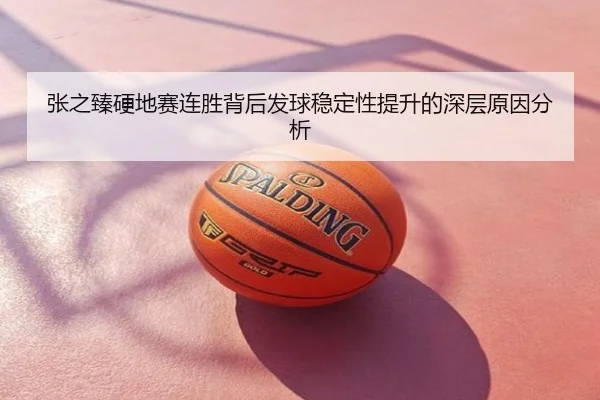 张之臻硬地赛连胜背后发球稳定性提升的深层原因分析