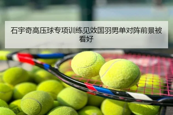 石宇奇高压球专项训练见效国羽男单对阵前景被看好